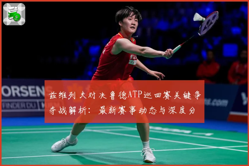 兹维列夫对决鲁德ATP巡回赛关键争夺战解析：最新赛事动态与深度分析